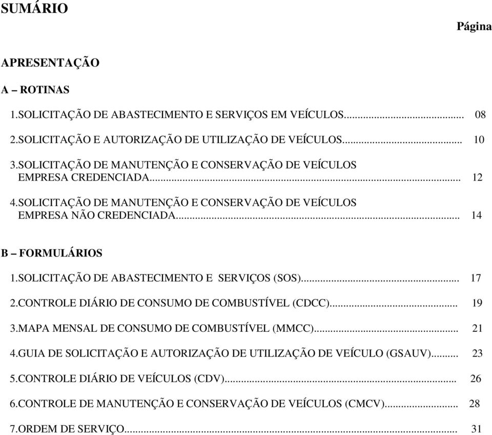 SOLICITAÇÃO DE ABASTECIMENTO E SERVIÇOS (SOS)... 7.CONTROLE DIÁRIO DE CONSUMO DE COMBUSTÍVEL (CDCC)... 9 3.MAPA MENSAL DE CONSUMO DE COMBUSTÍVEL (MMCC)... 4.