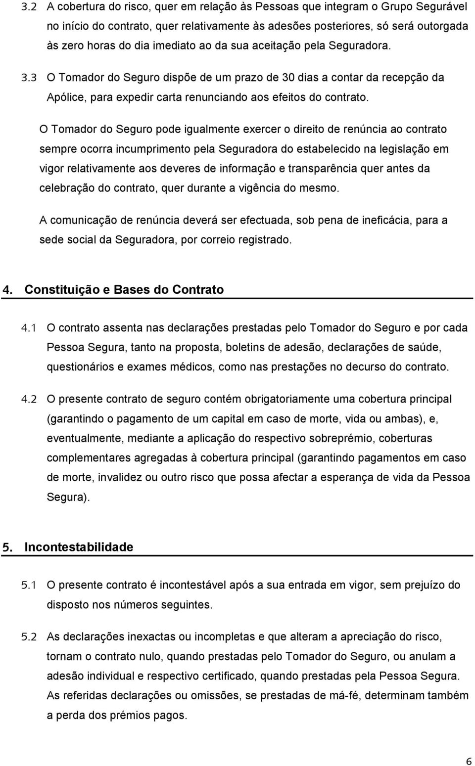 O Tomador do Seguro pode igualmente exercer o direito de renúncia ao contrato sempre ocorra incumprimento pela Seguradora do estabelecido na legislação em vigor relativamente aos deveres de