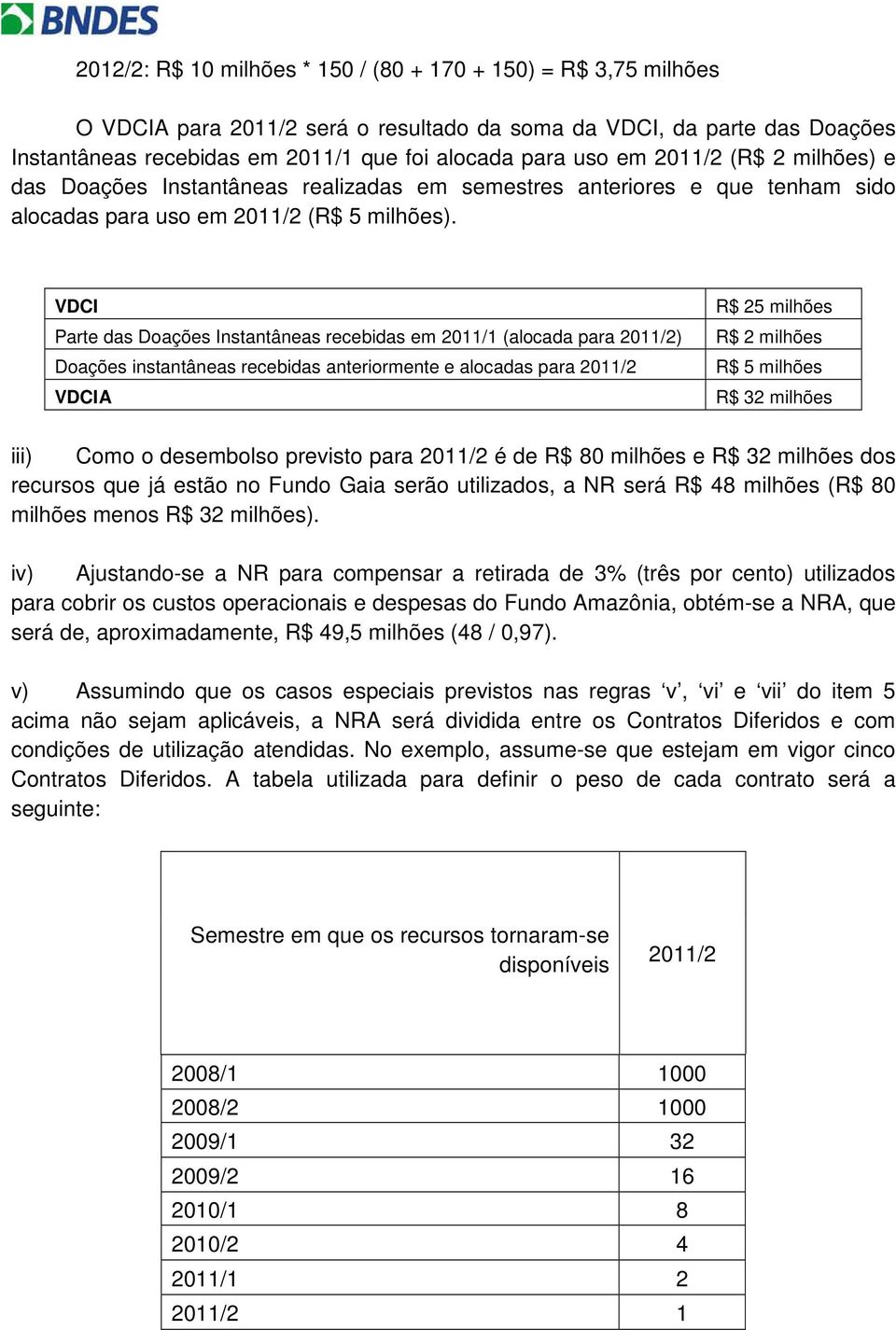 VDCI Parte das Doações Instantâneas recebidas em 2011/1 (alocada para 2011/2) Doações instantâneas recebidas anteriormente e alocadas para 2011/2 VDCIA R$ 25 milhões R$ 2 milhões R$ 5 milhões R$ 32