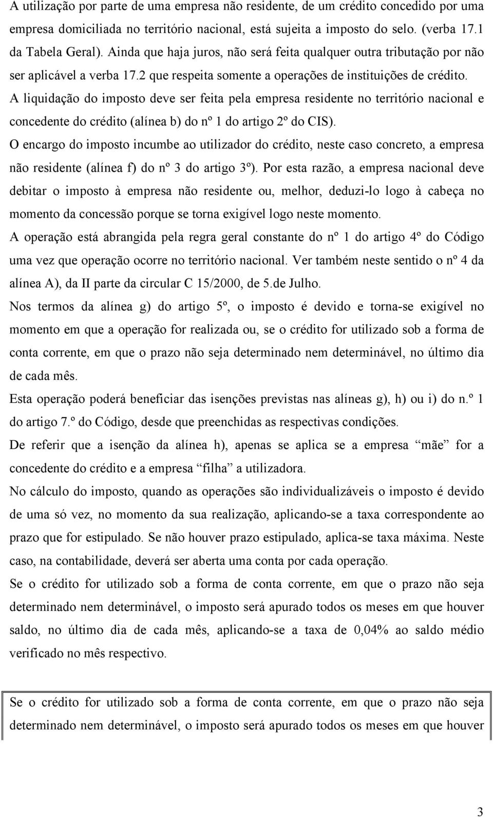 A liquidação do imposto deve ser feita pela empresa residente no território nacional e concedente do crédito (alínea b) do nº 1 do artigo 2º do CIS).