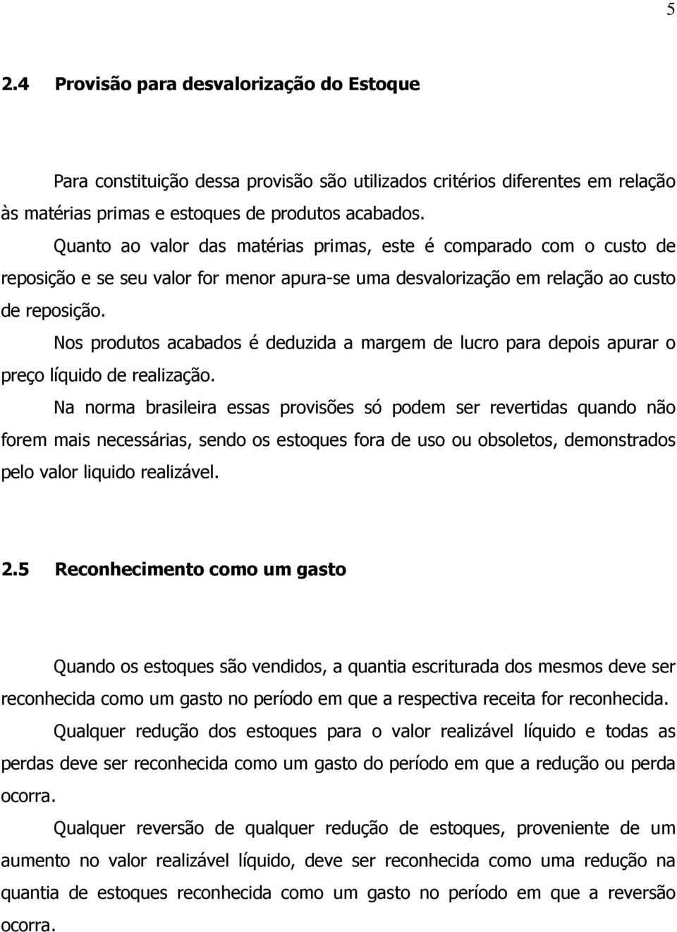 Nos produtos acabados é deduzida a margem de lucro para depois apurar o preço líquido de realização.