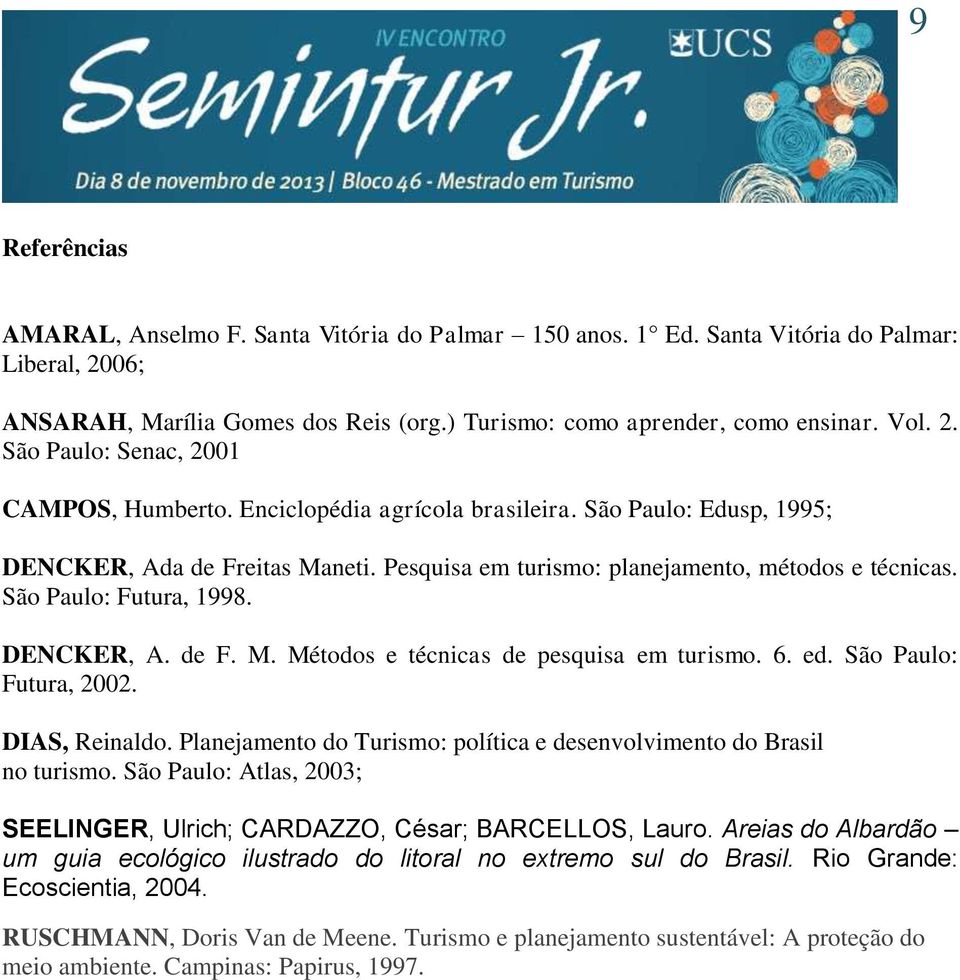 6. ed. São Paulo: Futura, 2002. DIAS, Reinaldo. Planejamento do Turismo: política e desenvolvimento do Brasil no turismo. São Paulo: Atlas, 2003; SEELINGER, Ulrich; CARDAZZO, César; BARCELLOS, Lauro.