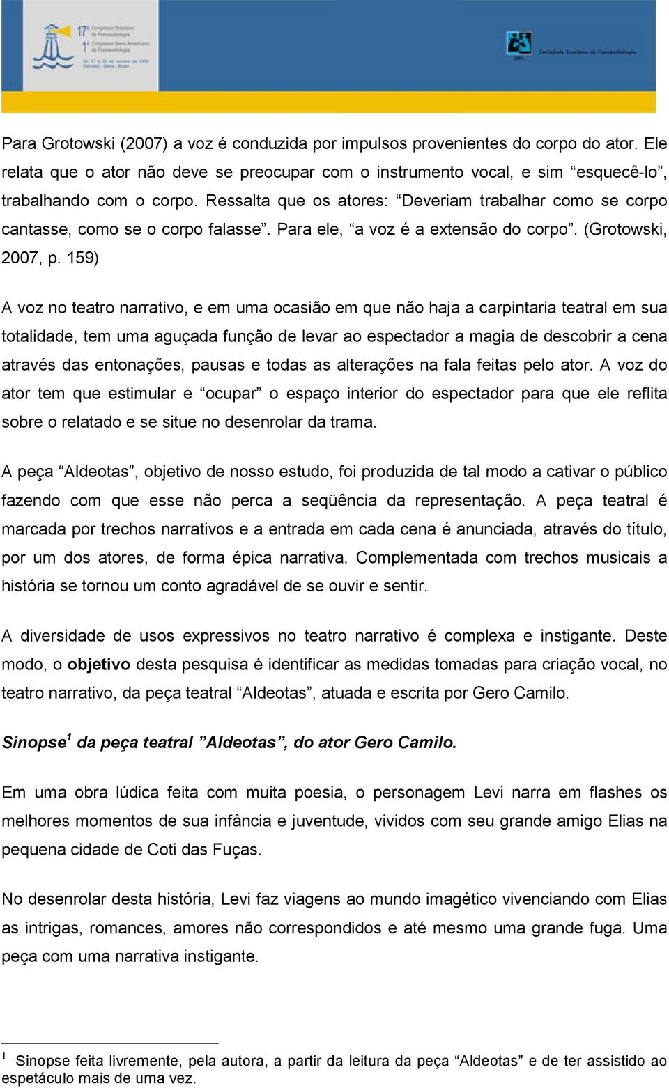 159) A voz no teatro narrativo, e em uma ocasião em que não haja a carpintaria teatral em sua totalidade, tem uma aguçada função de levar ao espectador a magia de descobrir a cena através das