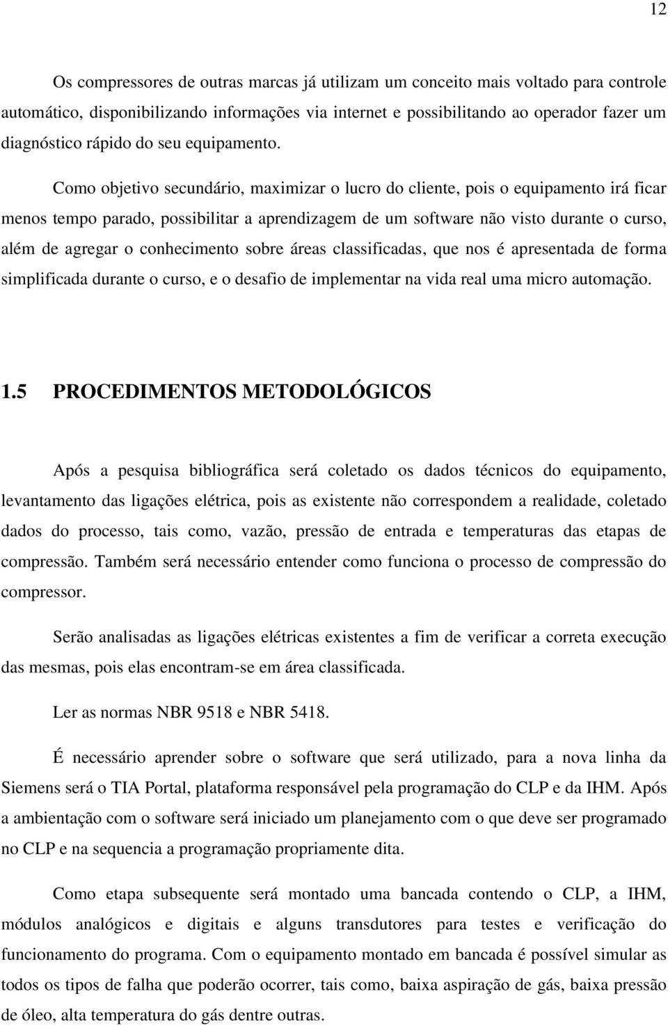 Como objetivo secundário, maximizar o lucro do cliente, pois o equipamento irá ficar menos tempo parado, possibilitar a aprendizagem de um software não visto durante o curso, além de agregar o