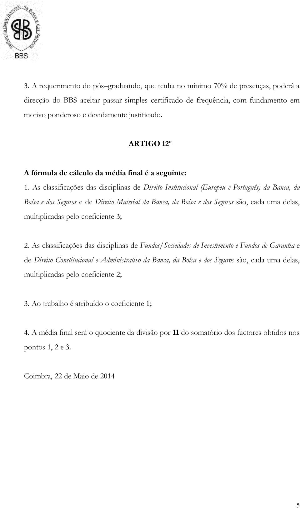 As classificações das disciplinas de Direito Institucional (Europeu e Português) da Banca, da Bolsa e dos Seguros e de Direito Material da Banca, da Bolsa e dos Seguros são, cada uma delas,