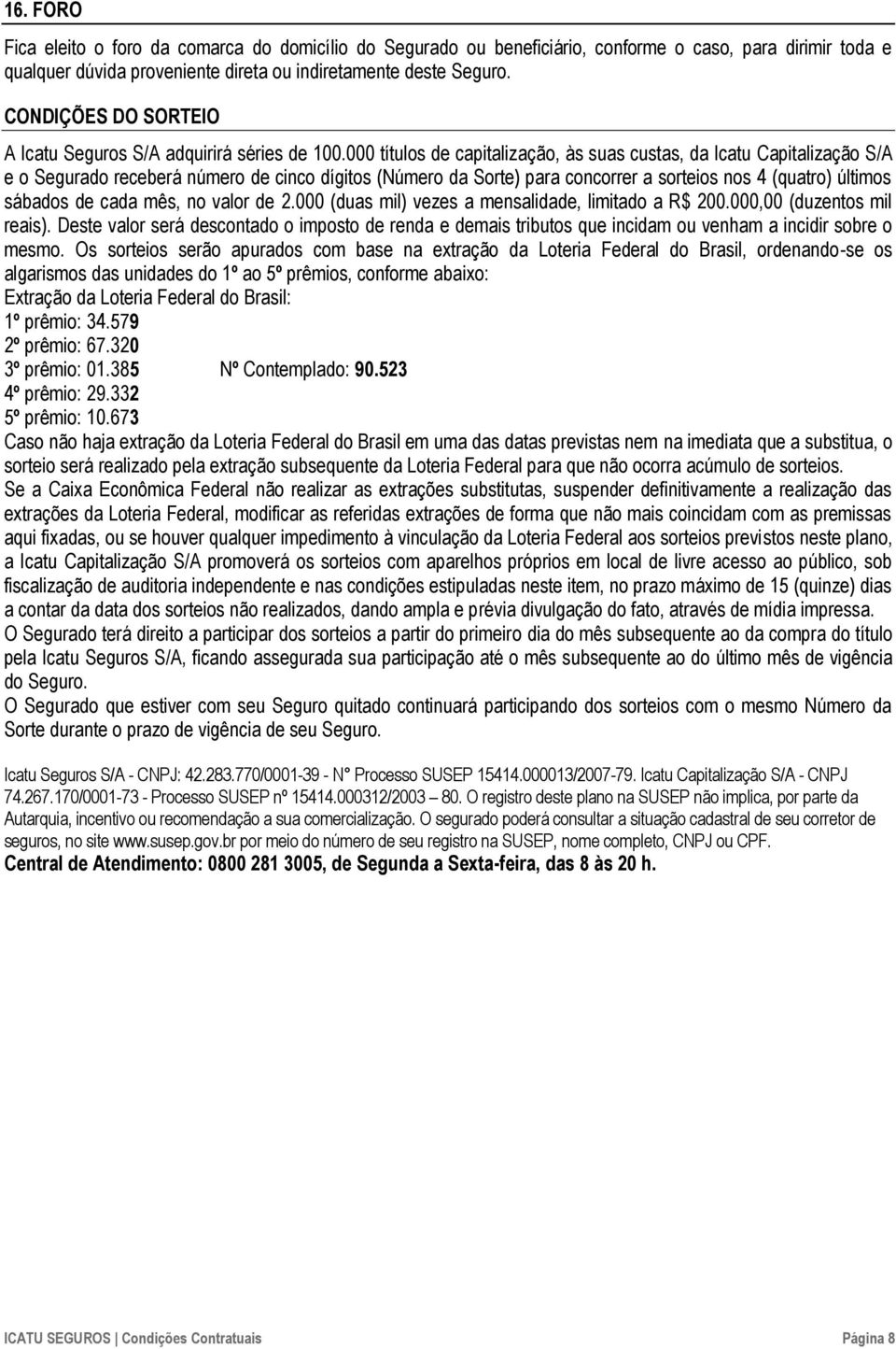 000 títulos de capitalização, às suas custas, da Icatu Capitalização S/A e o Segurado receberá número de cinco dígitos (Número da Sorte) para concorrer a sorteios nos 4 (quatro) últimos sábados de