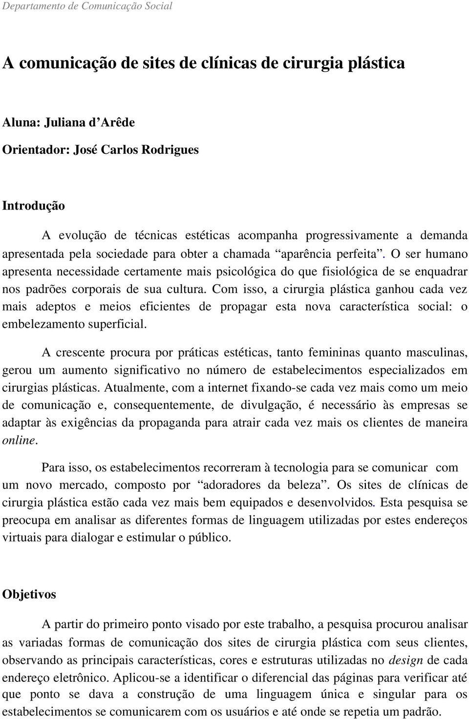 O ser humano apresenta necessidade certamente mais psicológica do que fisiológica de se enquadrar nos padrões corporais de sua cultura.