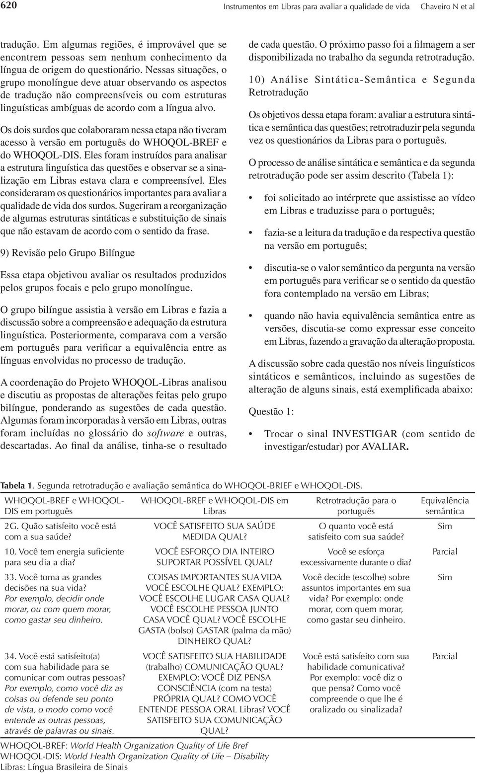 Nessas situações, o grupo monolíngue deve atuar observando os aspectos de tradução não compreensíveis ou com estruturas linguísticas ambíguas de acordo com a língua alvo.