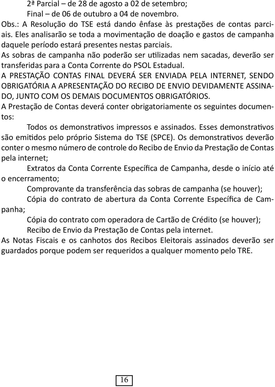 As sobras de campanha não poderão ser utilizadas nem sacadas, deverão ser transferidas para a Conta Corrente do PSOL Estadual.