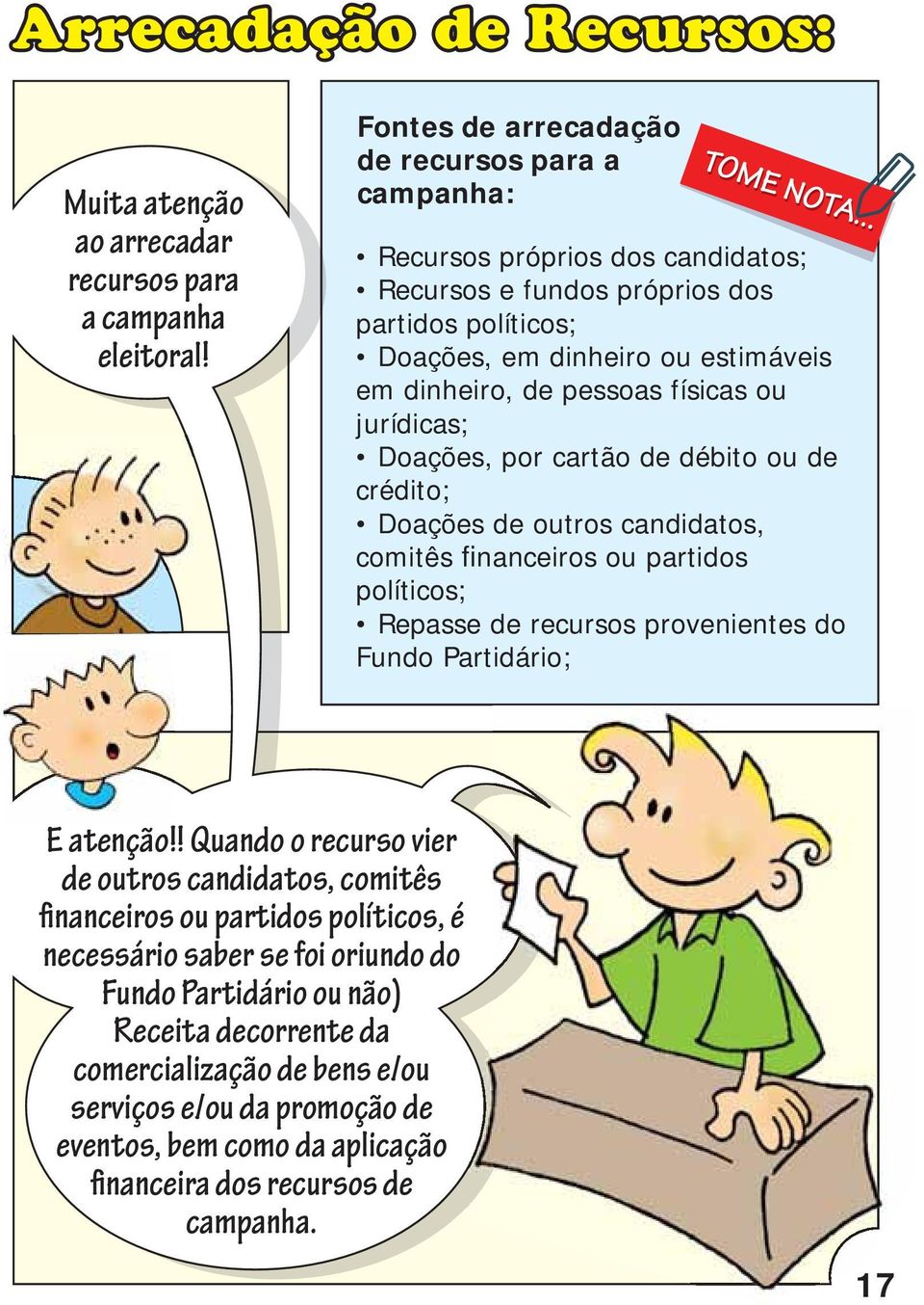 físicas ou jurídicas; Doações, por cartão de débito ou de crédito; Doações de outros candidatos, comitês financeiros ou partidos políticos; Repasse de recursos provenientes do Fundo Partidário; E