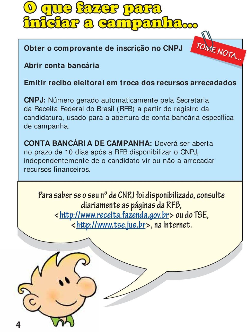 da Receita Federal do Brasil (RFB) a partir do registro da candidatura, usado para a abertura de conta bancária específica de campanha.