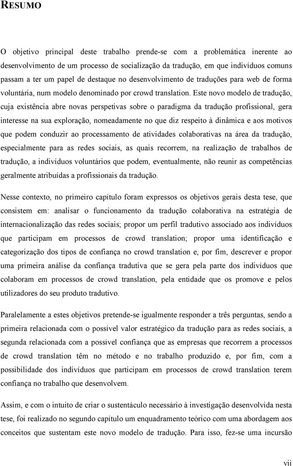 Este novo modelo de tradução, cuja existência abre novas perspetivas sobre o paradigma da tradução profissional, gera interesse na sua exploração, nomeadamente no que diz respeito à dinâmica e aos