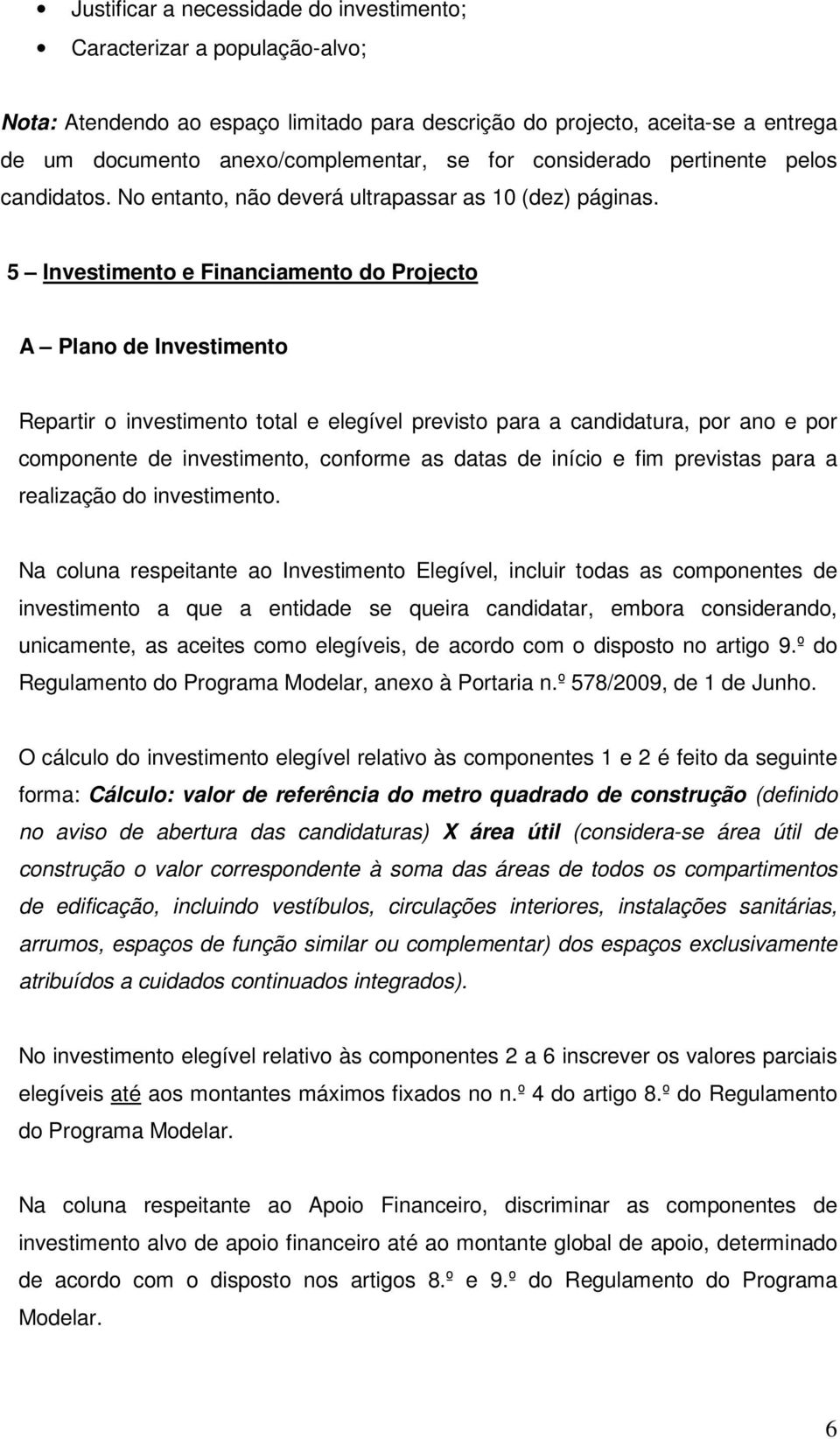 5 Investimento e Financiamento do Projecto A Plano de Investimento Repartir o investimento total e elegível previsto para a candidatura, por ano e por componente de investimento, conforme as datas de