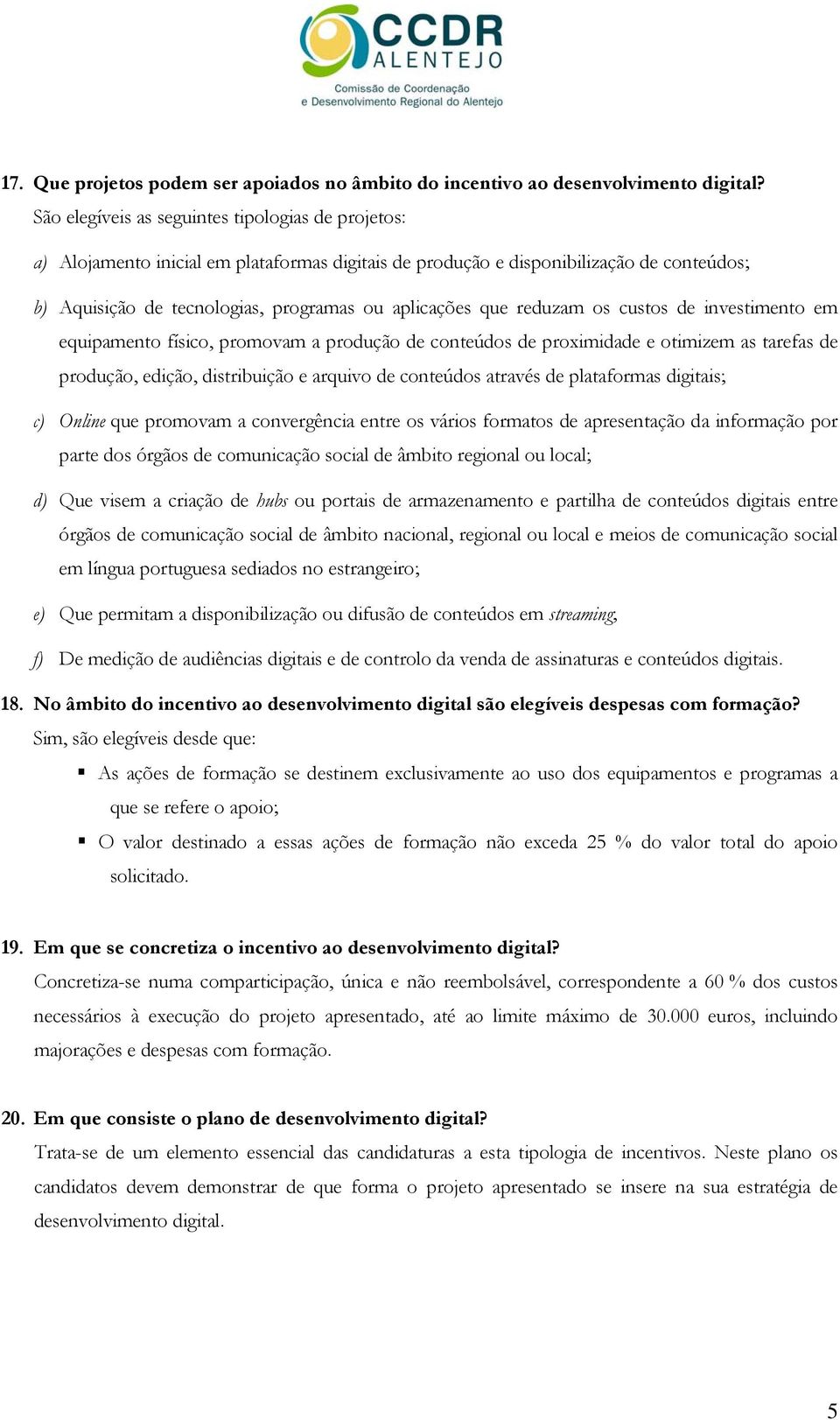 reduzam os custos de investimento em equipamento físico, promovam a produção de conteúdos de proximidade e otimizem as tarefas de produção, edição, distribuição e arquivo de conteúdos através de