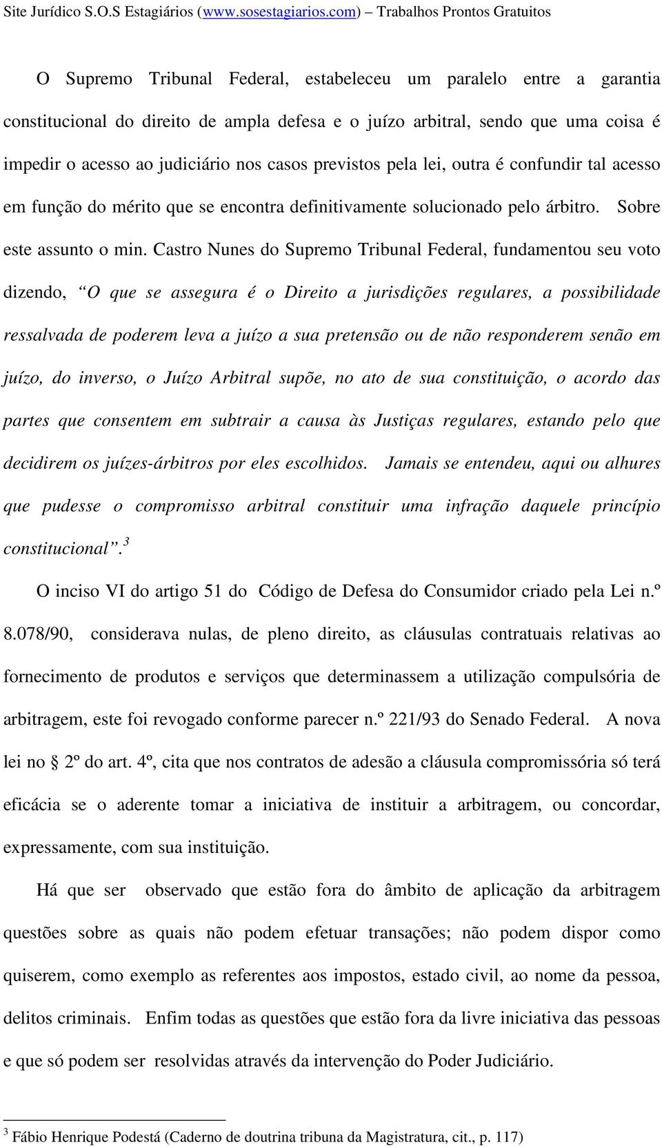 Castro Nunes do Supremo Tribunal Federal, fundamentou seu voto dizendo, O que se assegura é o Direito a jurisdições regulares, a possibilidade ressalvada de poderem leva a juízo a sua pretensão ou de