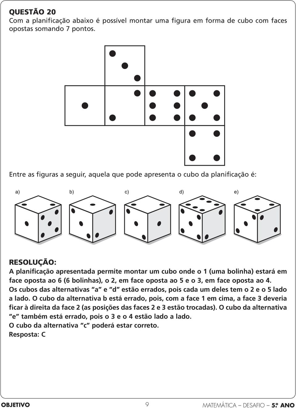 bolinhas), o 2, em face oposta ao 5 e o 3, em face oposta ao 4. Os cubos das alternativas a e d estão errados, pois cada um deles tem o 2 e o 5 lado a lado.