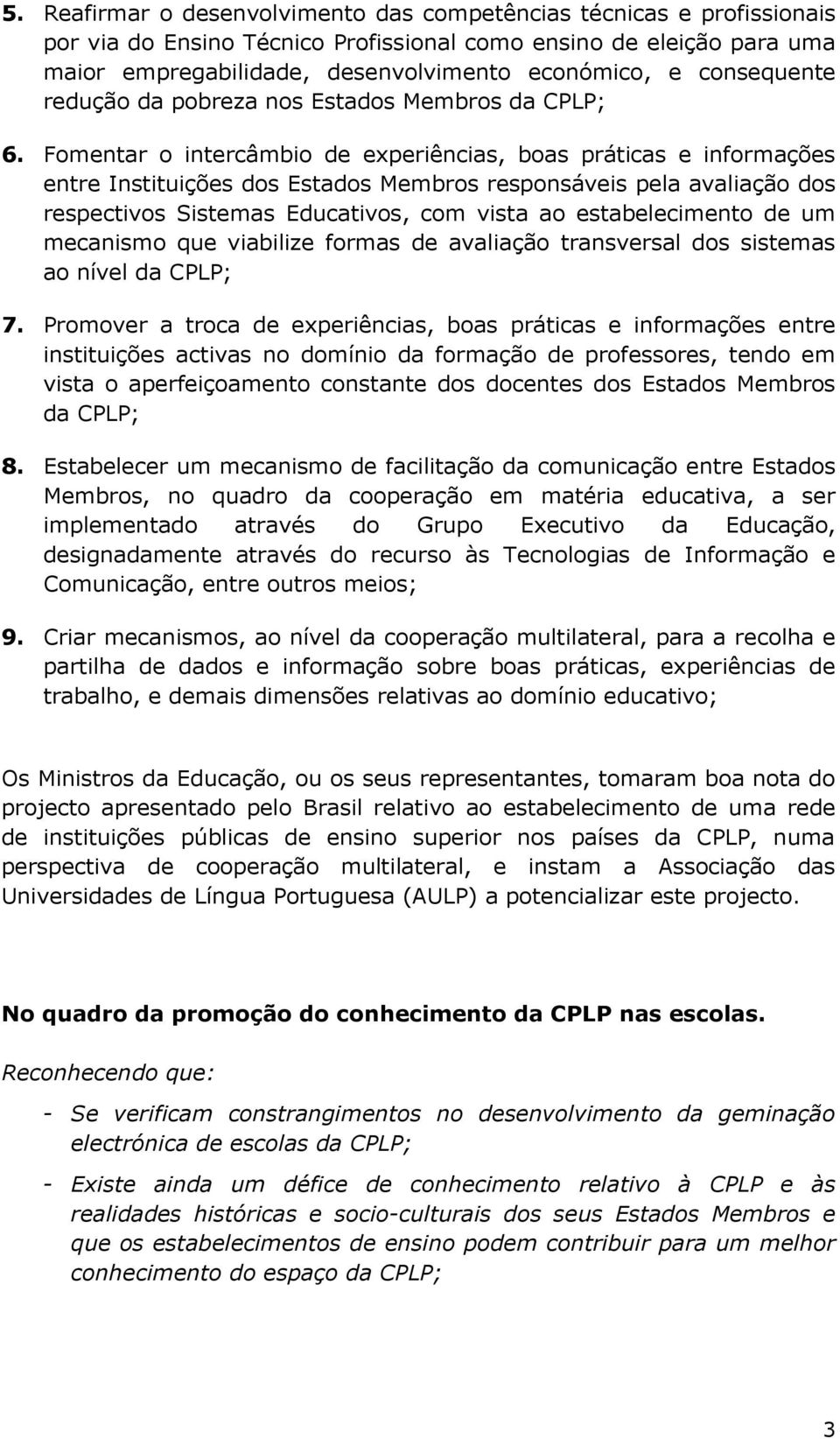 Fomentar o intercâmbio de experiências, boas práticas e informações entre Instituições dos Estados Membros responsáveis pela avaliação dos respectivos Sistemas Educativos, com vista ao