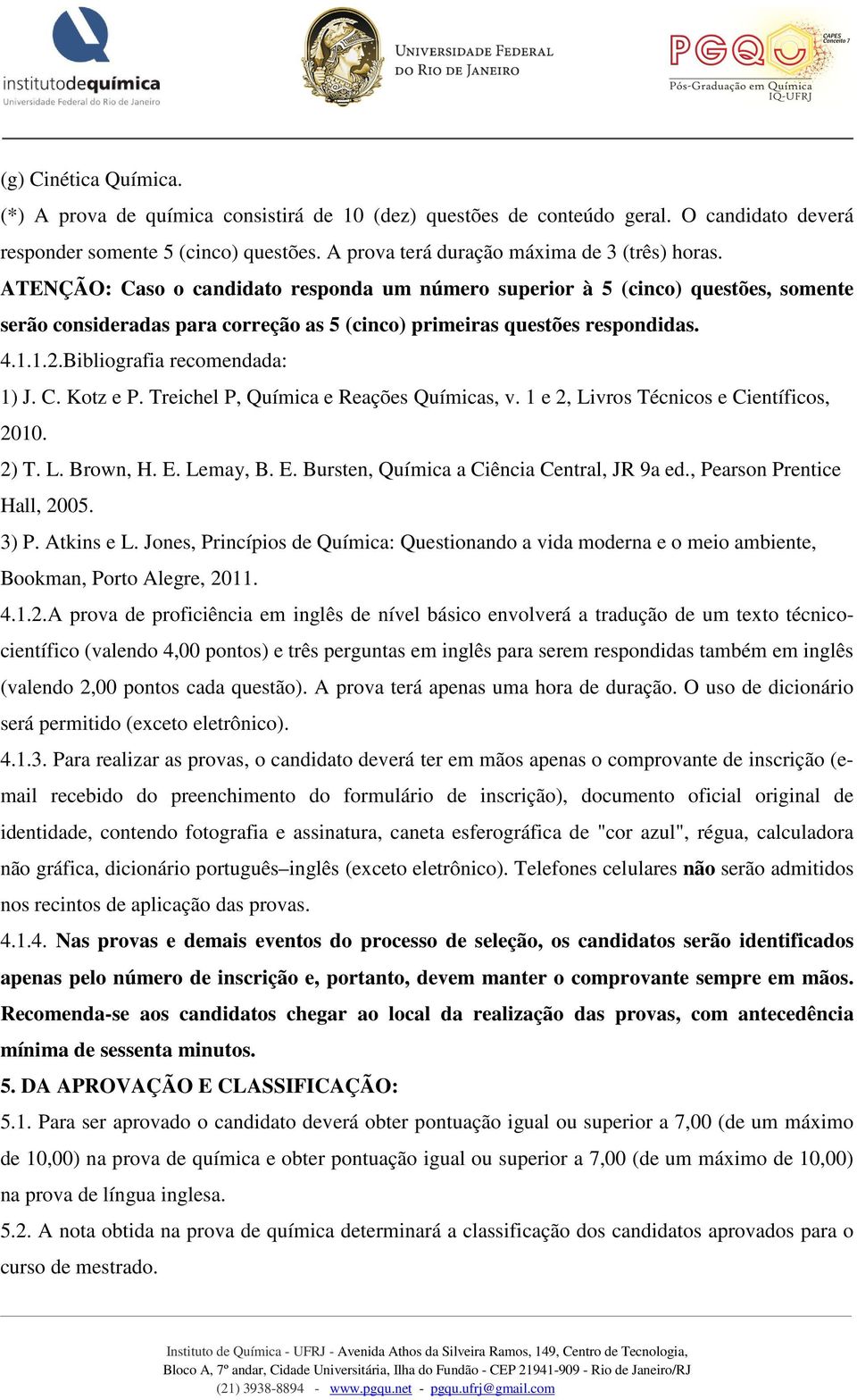 Bibliografia recomendada: 1) J. C. Kotz e P. Treichel P, Química e Reações Químicas, v. 1 e 2, Livros Técnicos e Científicos, 2010. 2) T. L. Brown, H. E. Lemay, B. E. Bursten, Química a Ciência Central, JR 9a ed.