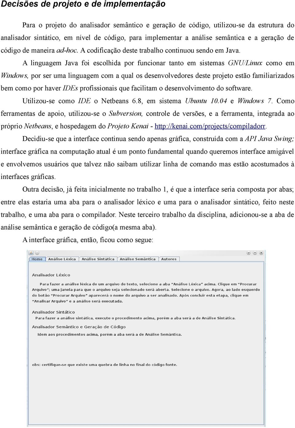 A linguagem Java foi escolhida por funcionar tanto em sistemas GNU/Linux como em Windows, por ser uma linguagem com a qual os desenvolvedores deste projeto estão familiarizados bem como por haver