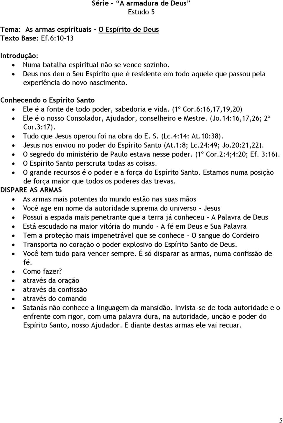 6:16,17,19,20) Ele é o nosso Consolador, Ajudador, conselheiro e Mestre. (Jo.14:16,17,26; 2º Cor.3:17). Tudo que Jesus operou foi na obra do E. S. (Lc.4:14: At.10:38).