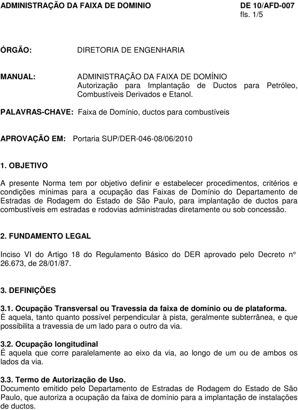 OBJETIVO A presente Norma tem por objetivo definir e estabelecer procedimentos, critérios e condições mínimas para a ocupação das Faixas de Domínio do Departamento de Estradas de Rodagem do Estado de