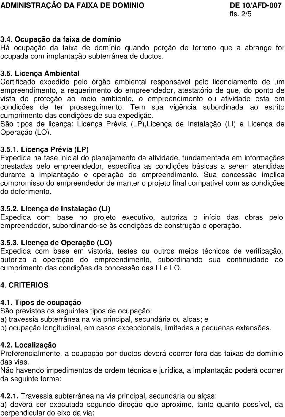 Licença Ambiental Certificado expedido pelo órgão ambiental responsável pelo licenciamento de um empreendimento, a requerimento do empreendedor, atestatório de que, do ponto de vista de proteção ao