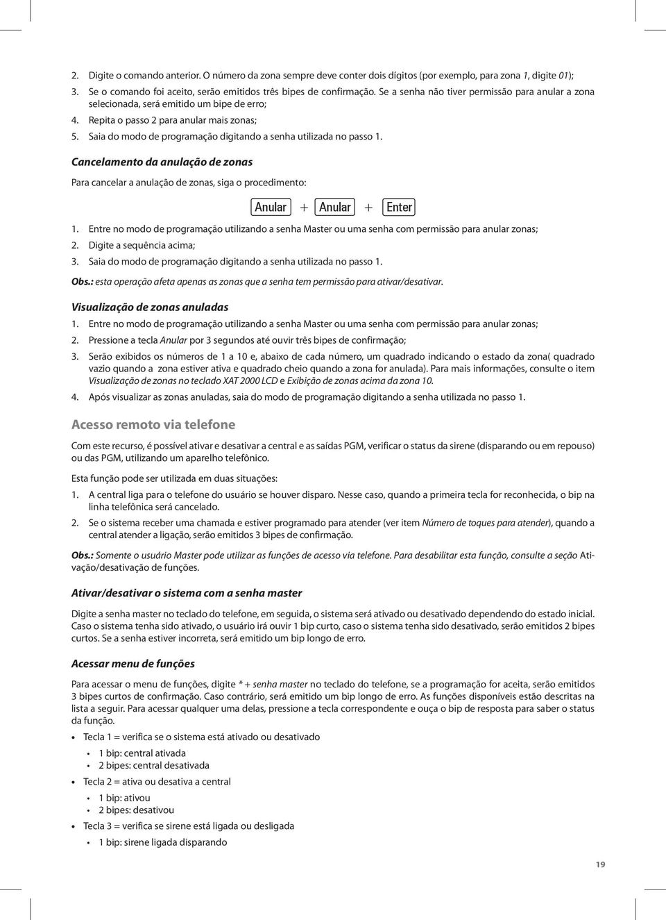 Saia do modo de programação digitando a senha utilizada no passo 1. Cancelamento da anulação de zonas Para cancelar a anulação de zonas, siga o procedimento: Anular + Anular + 1.