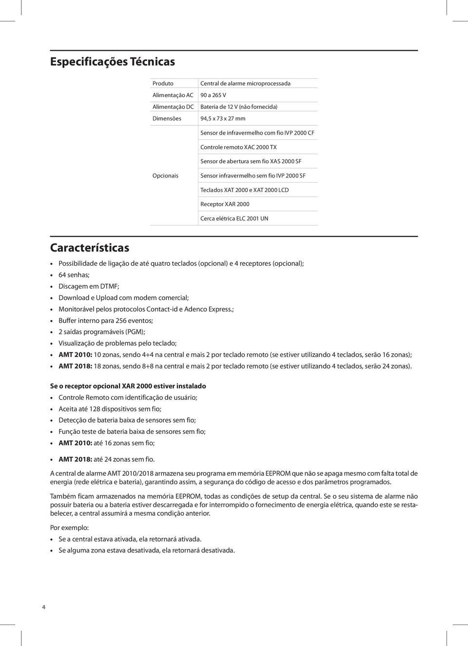 2001 UN Características Possibilidade de ligação de até quatro teclados (opcional) e 4 receptores (opcional); 64 senhas; Discagem em DTMF; Download e Upload com modem comercial; Monitorável pelos