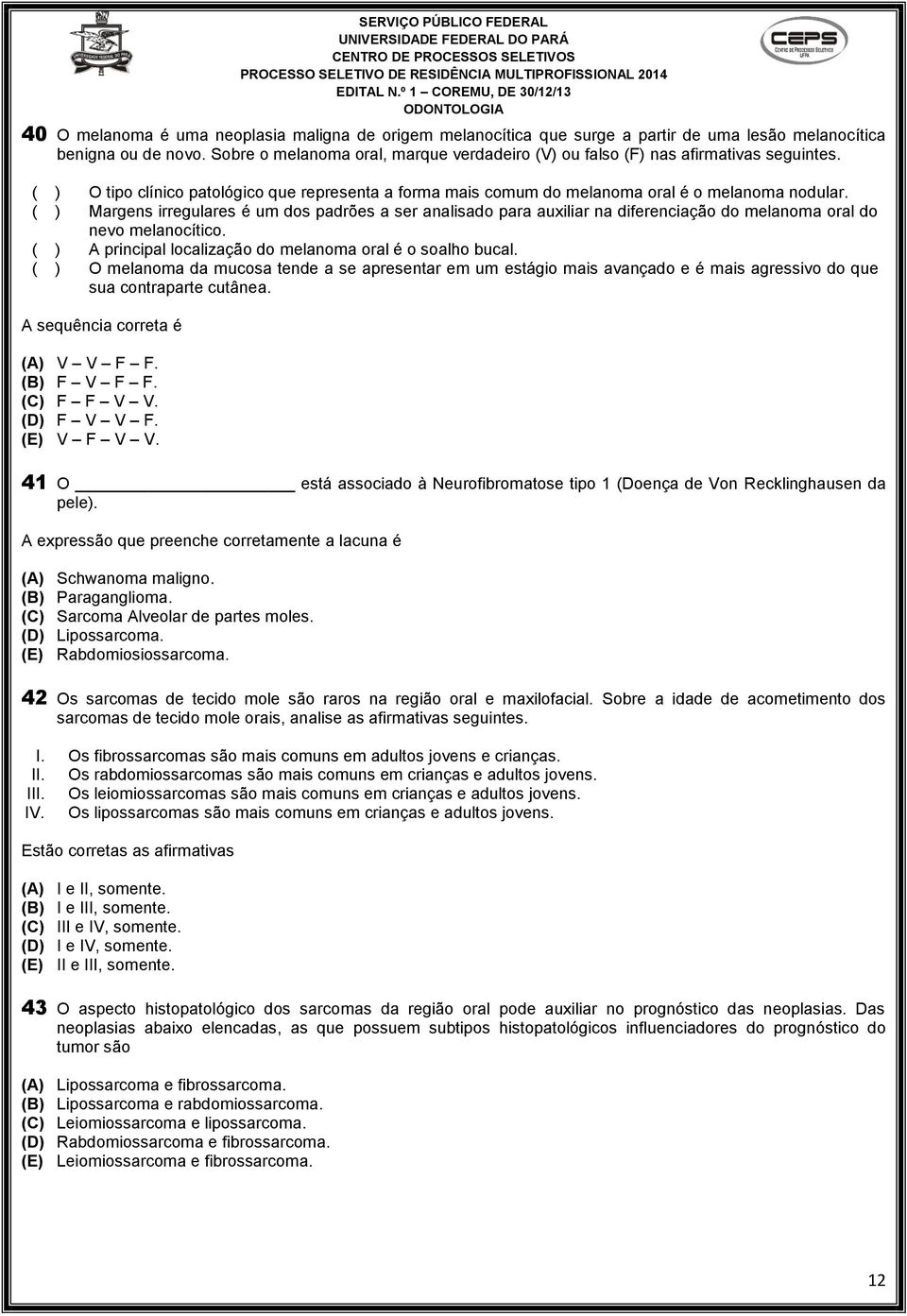 ( ) Margens irregulares é um dos padrões a ser analisado para auxiliar na diferenciação do melanoma oral do nevo melanocítico. ( ) A principal localização do melanoma oral é o soalho bucal.