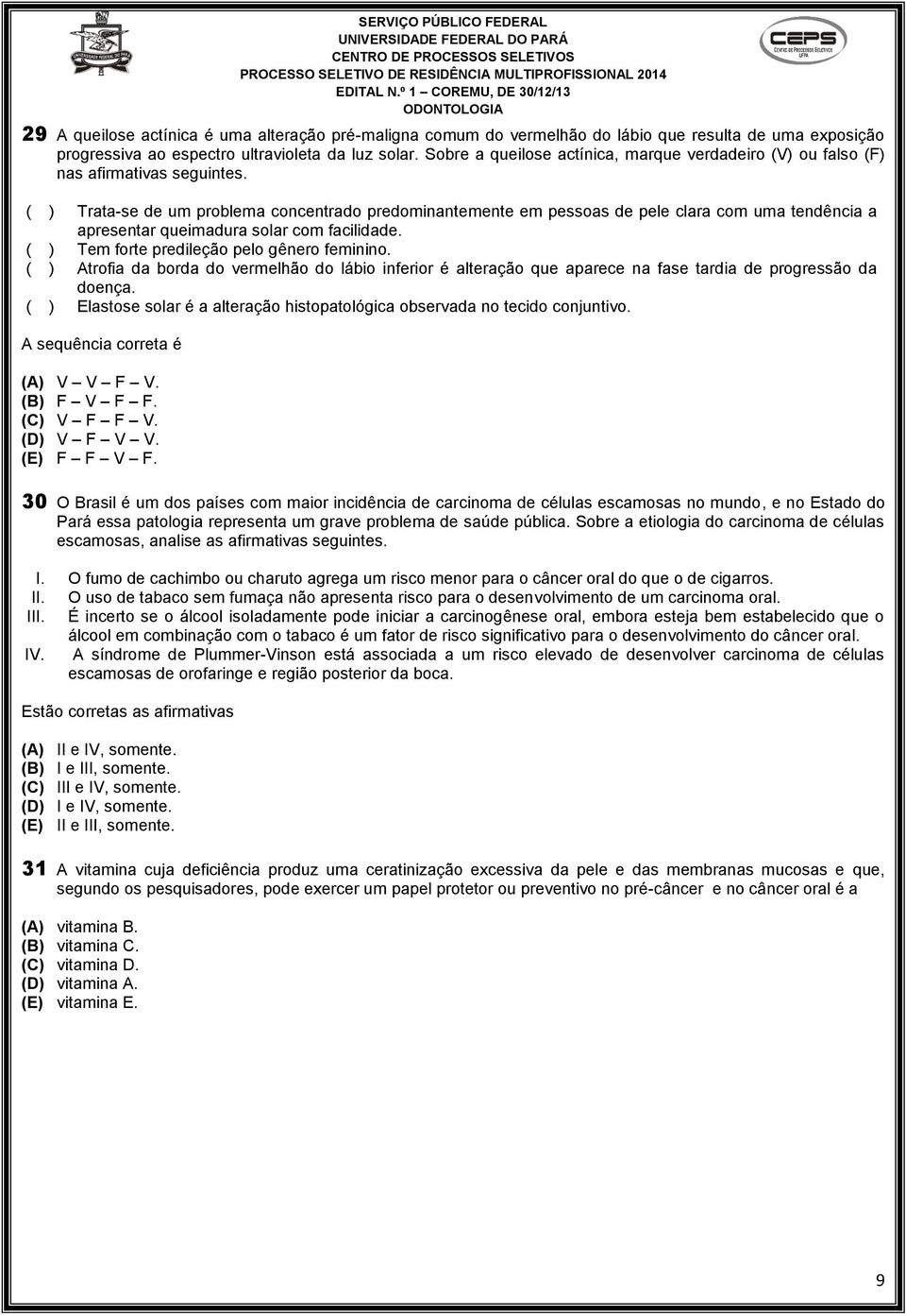 ( ) Trata-se de um problema concentrado predominantemente em pessoas de pele clara com uma tendência a apresentar queimadura solar com facilidade. ( ) Tem forte predileção pelo gênero feminino.