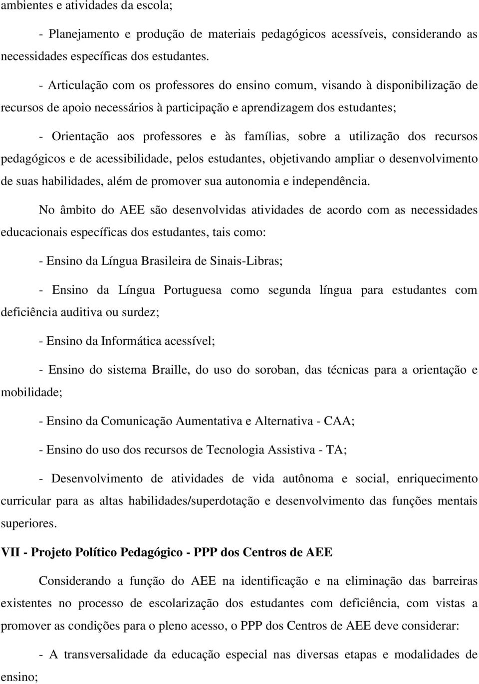 sobre a utilização dos recursos pedagógicos e de acessibilidade, pelos estudantes, objetivando ampliar o desenvolvimento de suas habilidades, além de promover sua autonomia e independência.