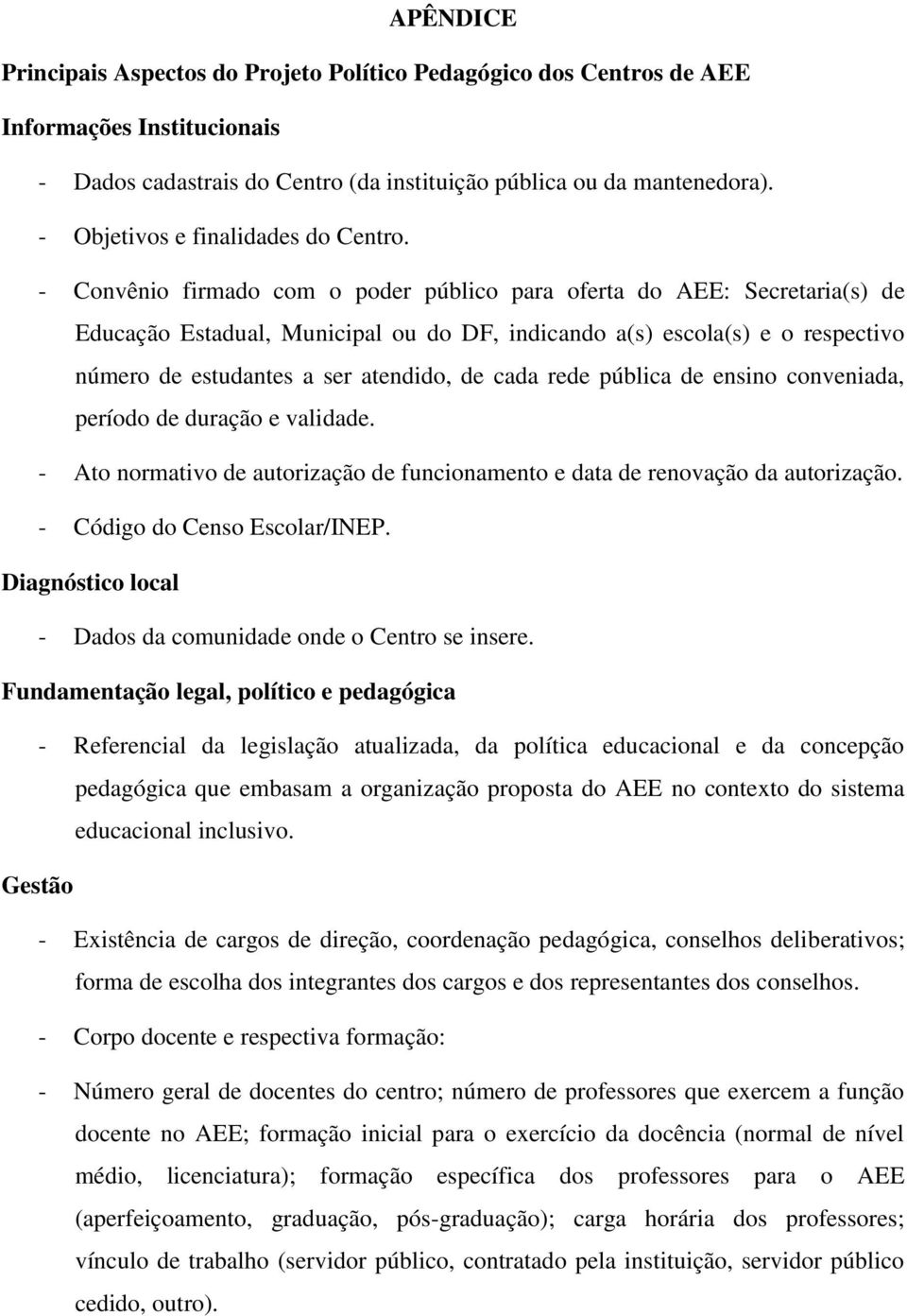 - Convênio firmado com o poder público para oferta do AEE: Secretaria(s) de Educação Estadual, Municipal ou do DF, indicando a(s) escola(s) e o respectivo número de estudantes a ser atendido, de cada