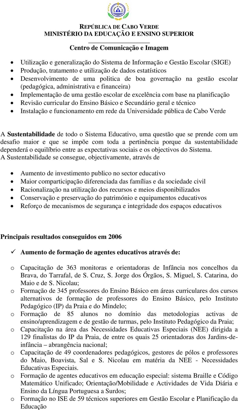 funcionamento em rede da Universidade pública de Cabo Verde A Sustentabilidade de todo o Sistema Educativo, uma questão que se prende com um desafio maior e que se impõe com toda a pertinência porque