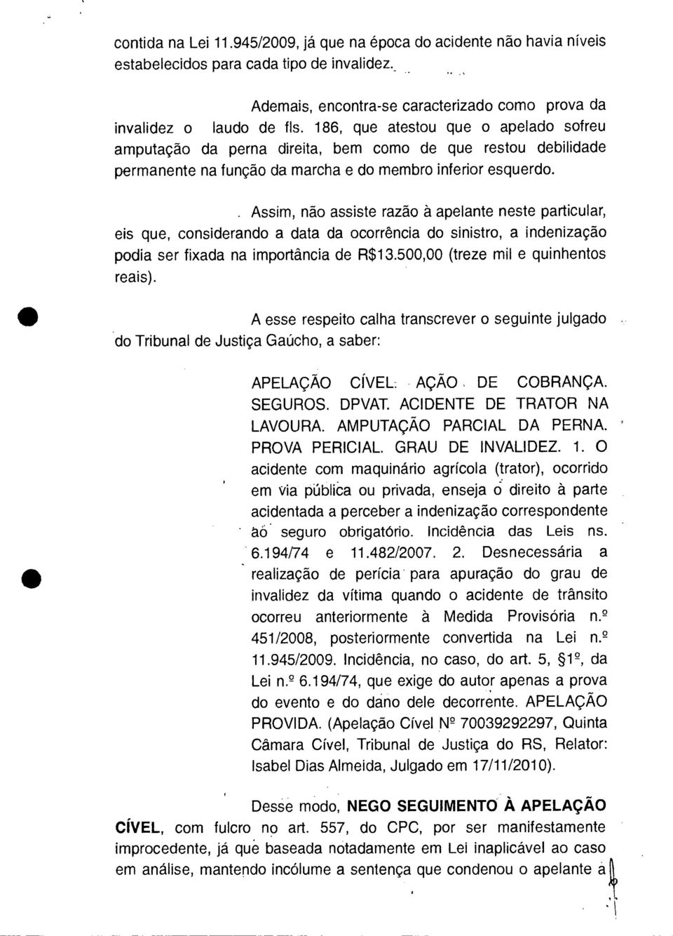 . Assim, não assiste razão à apelante neste particular, eis que, considerando a data da ocorrência do sinistro, a indenização podia ser fixada na importância de R$13.