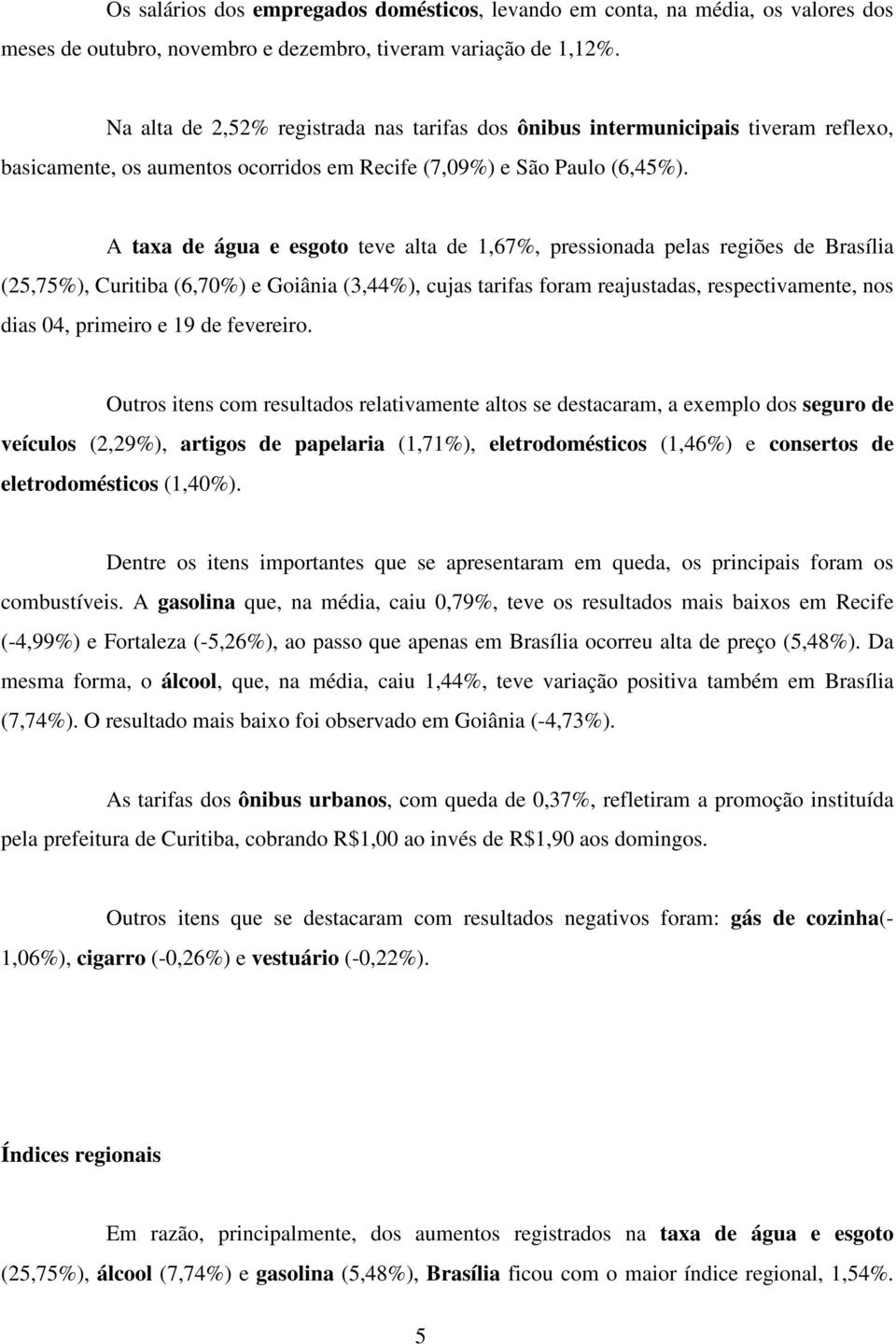 A taxa de água e esgoto teve alta de 1,67%, pressionada pelas regiões de Brasília (25,75%), Curitiba (6,70%) e Goiânia (3,44%), cujas tarifas foram reajustadas, respectivamente, nos dias 04, primeiro