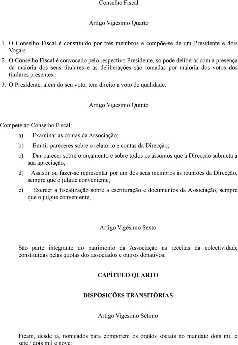 O Presidente, além do seu voto, tem direito a voto de qualidade.