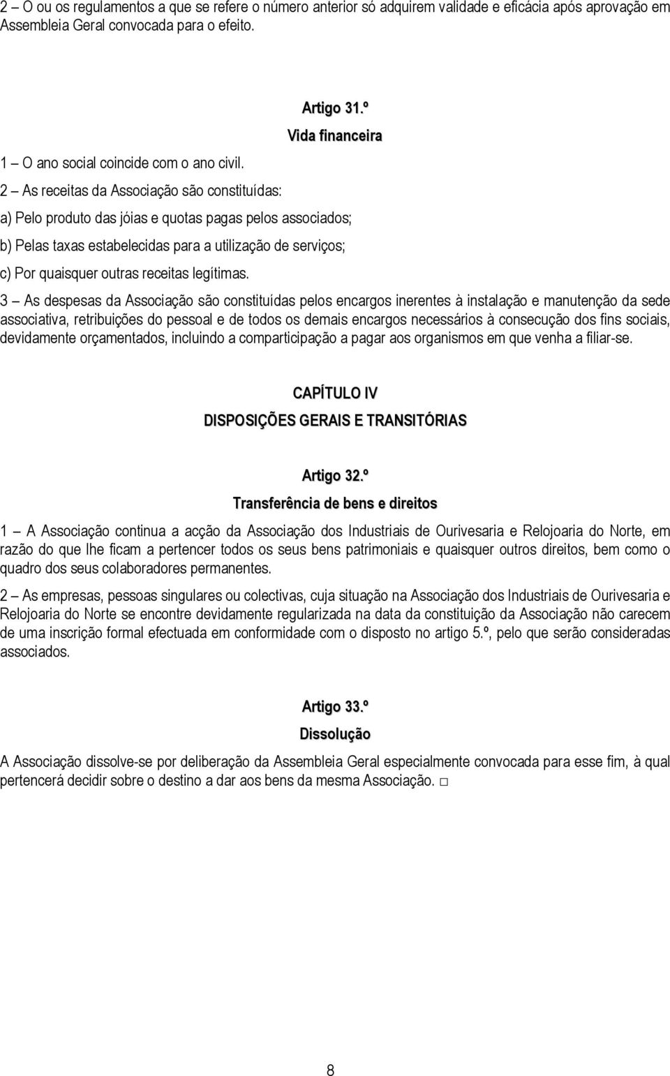 º Vida financeira a) Pelo produto das jóias e quotas pagas pelos associados; b) Pelas taxas estabelecidas para a utilização de serviços; c) Por quaisquer outras receitas legítimas.