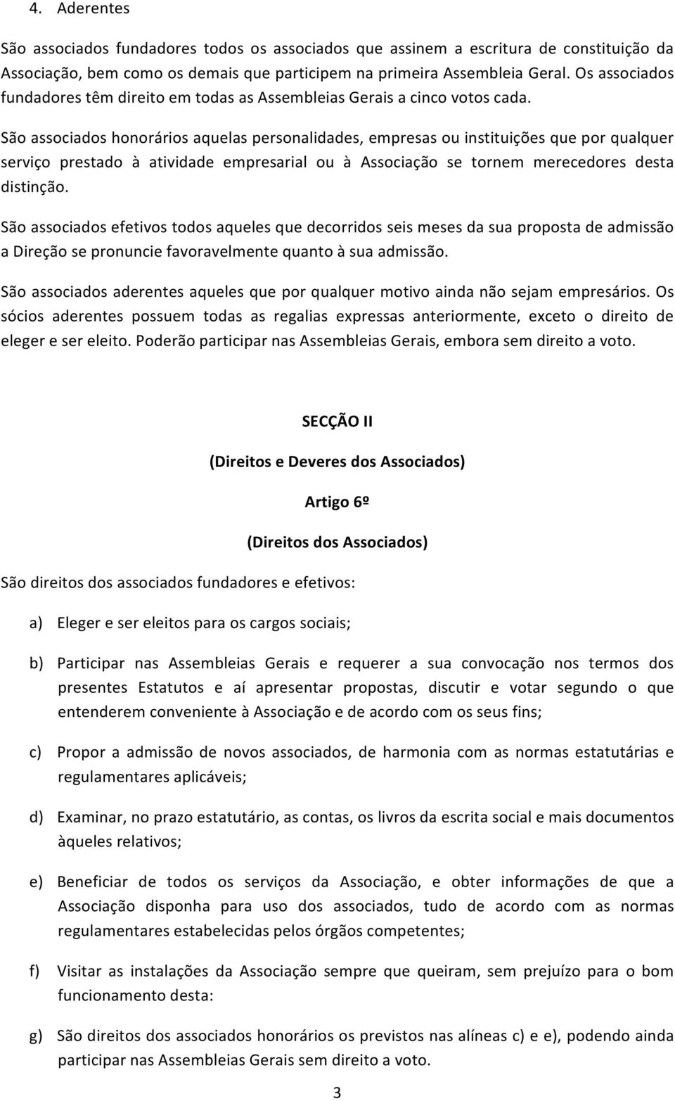 São associados honorários aquelas personalidades, empresas ou instituições que por qualquer serviço prestado à atividade empresarial ou à Associação se tornem merecedores desta distinção.