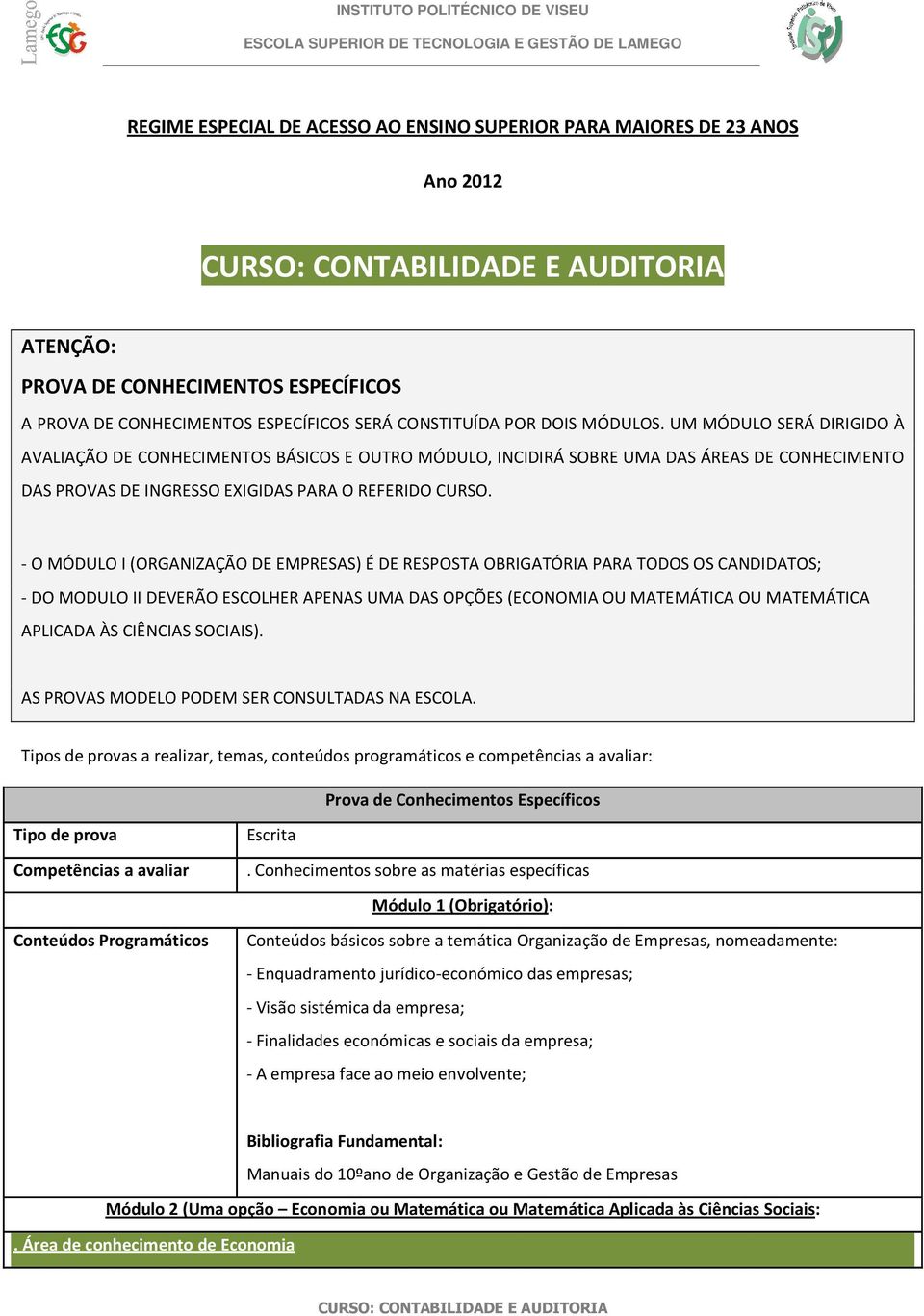 - O MÓDULO I (ORGANIZAÇÃO DE EMPRESAS) É DE RESPOSTA OBRIGATÓRIA PARA TODOS OS CANDIDATOS; - DO MODULO II DEVERÃO ESCOLHER APENAS UMA DAS OPÇÕES (ECONOMIA OU MATEMÁTICA OU MATEMÁTICA APLICADA ÀS