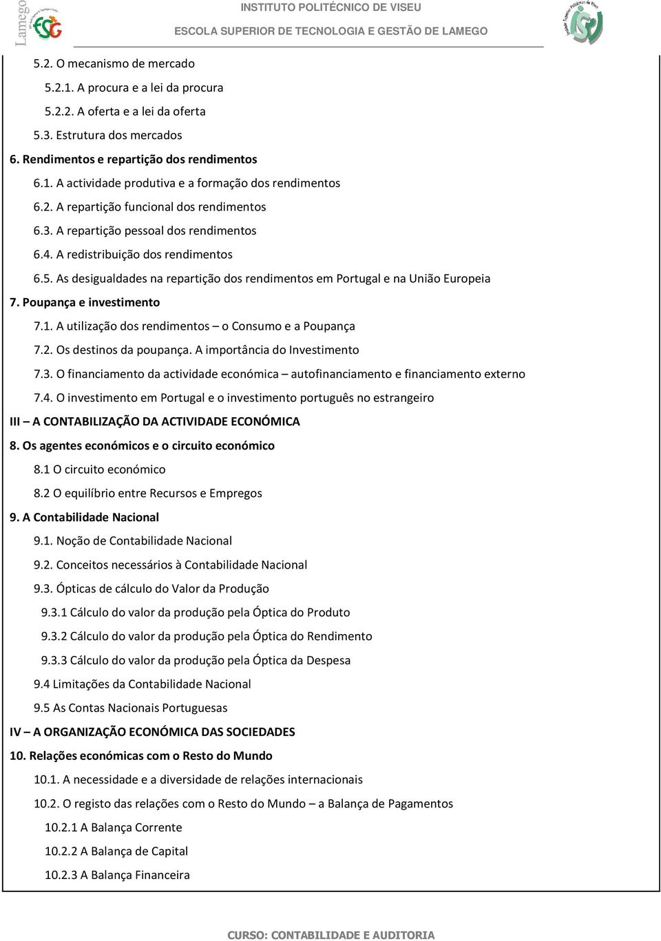 As desigualdades na repartição dos rendimentos em Portugal e na União Europeia 7. Poupança e investimento 7.1. A utilização dos rendimentos o Consumo e a Poupança 7.2. Os destinos da poupança.