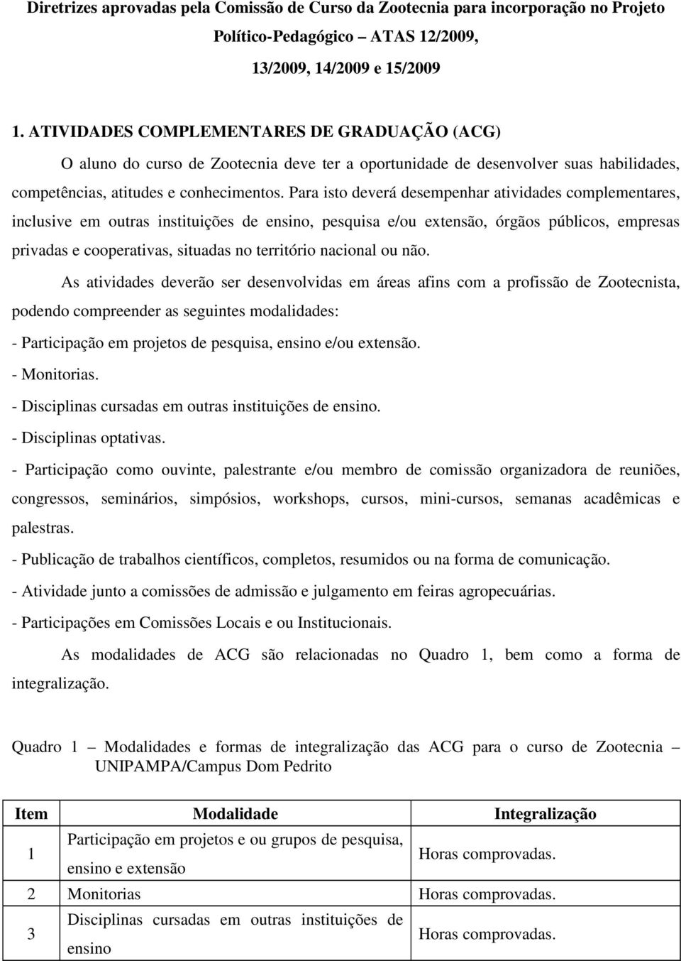 Para isto deverá desempenhar atividades complementares, inclusive em outras instituições de ensino, pesquisa e/ou extensão, órgãos públicos, empresas privadas e cooperativas, situadas no território