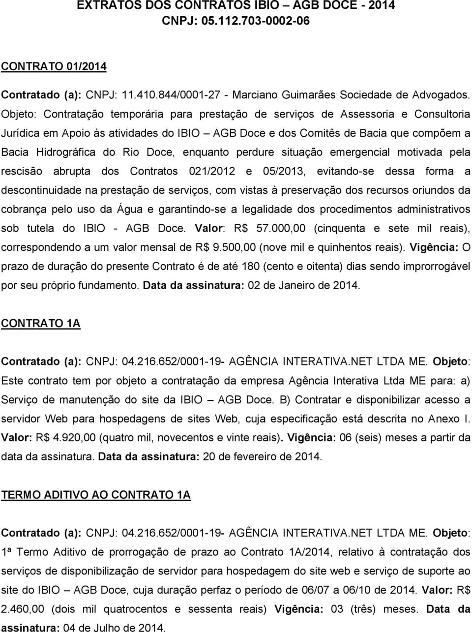 Doce, enquanto perdure situação emergencial motivada pela rescisão abrupta dos Contratos 021/2012 e 05/2013, evitando-se dessa forma a descontinuidade na prestação de serviços, com vistas à