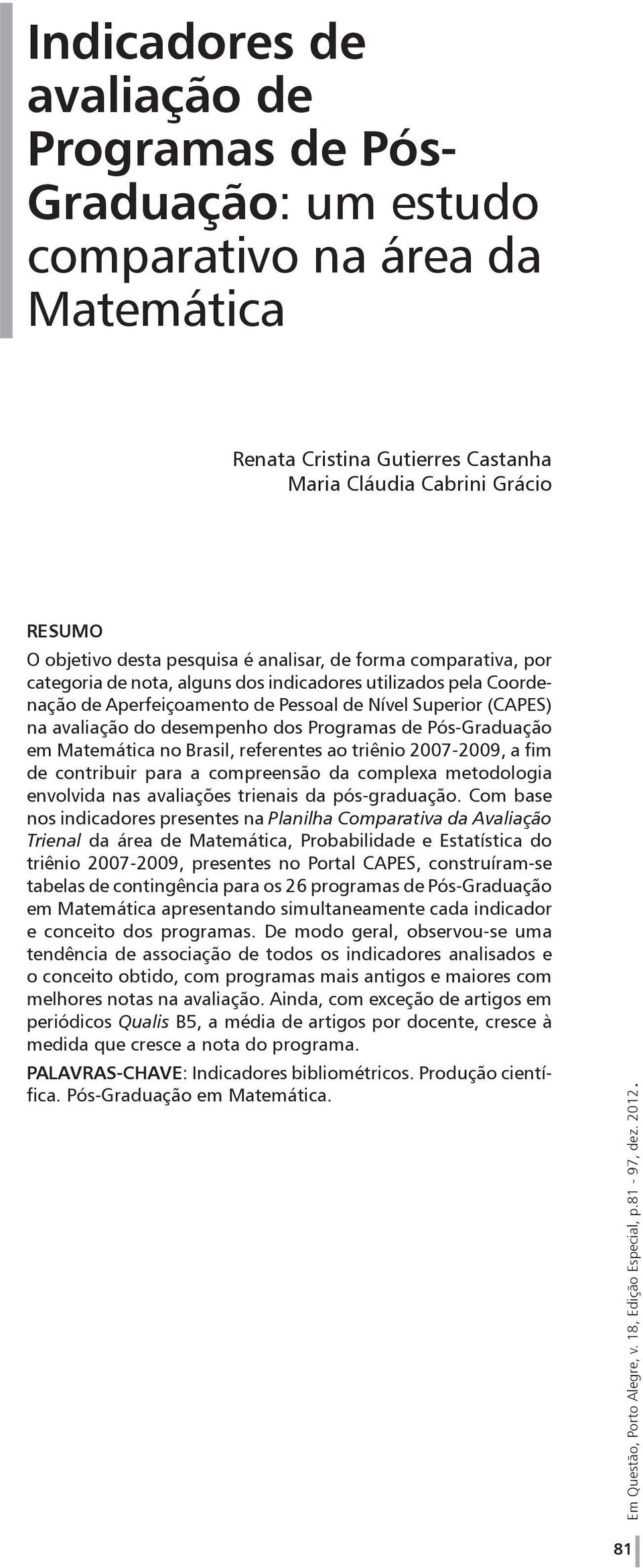 Programas de Pós-Graduação em Matemática no Brasil, referentes ao triênio 2007-2009, a fim de contribuir para a compreensão da complexa metodologia envolvida nas avaliações trienais da pós-graduação.