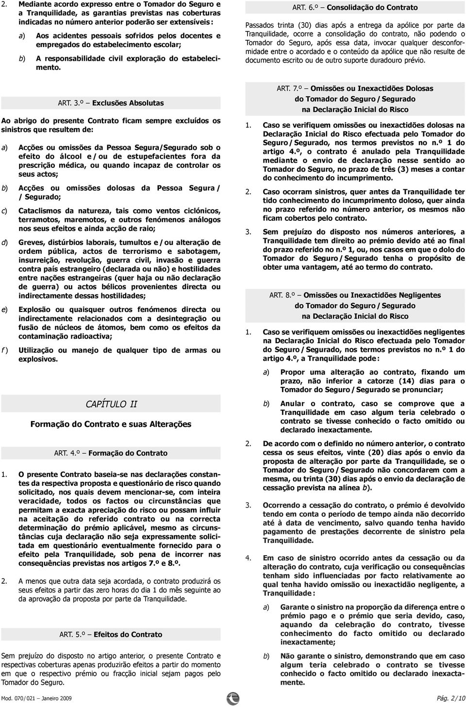 º Consolidação do Contrato Passados trinta (30) dias após a entrega da apólice por parte da Tranquilidade, ocorre a consolidação do contrato, não podendo o Tomador do Seguro, após essa data, invocar