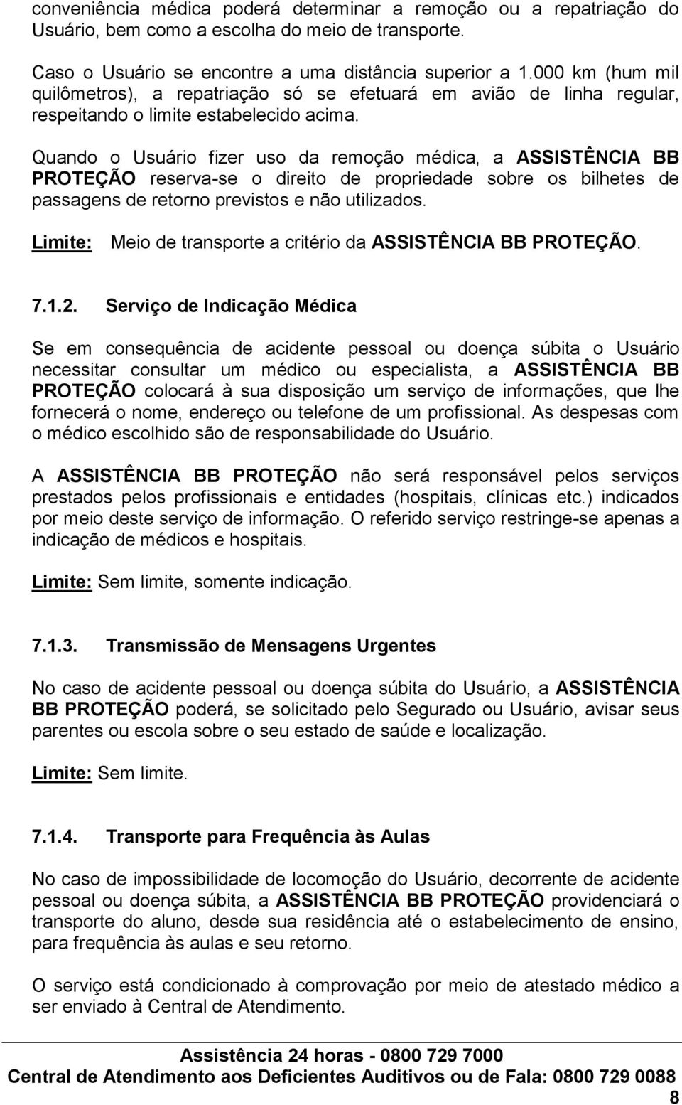 Quando o Usuário fizer uso da remoção médica, a ASSISTÊNCIA BB PROTEÇÃO reserva-se o direito de propriedade sobre os bilhetes de passagens de retorno previstos e não utilizados.