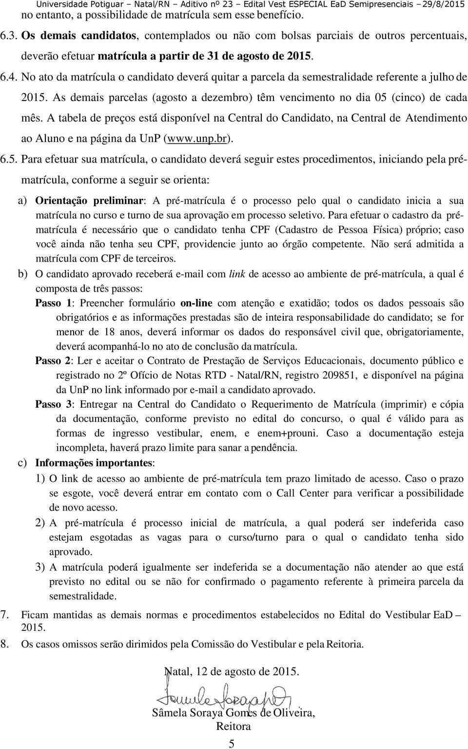 No ato da matrícula o candidato deverá quitar a parcela da semestralidade referente a julho de 2015. As demais parcelas (agosto a dezembro) têm vencimento no dia 05 (cinco) de cada mês.