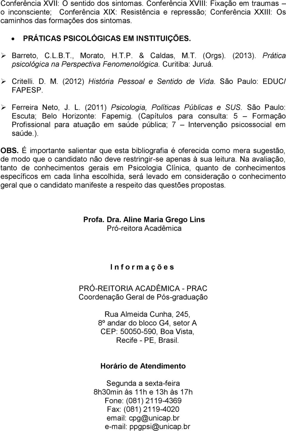 São Paulo: EDUC/ FAPESP. Ferreira Neto, J. L. (2011) Psicologia, Políticas Públicas e SUS. São Paulo: Escuta; Belo Horizonte: Fapemig.