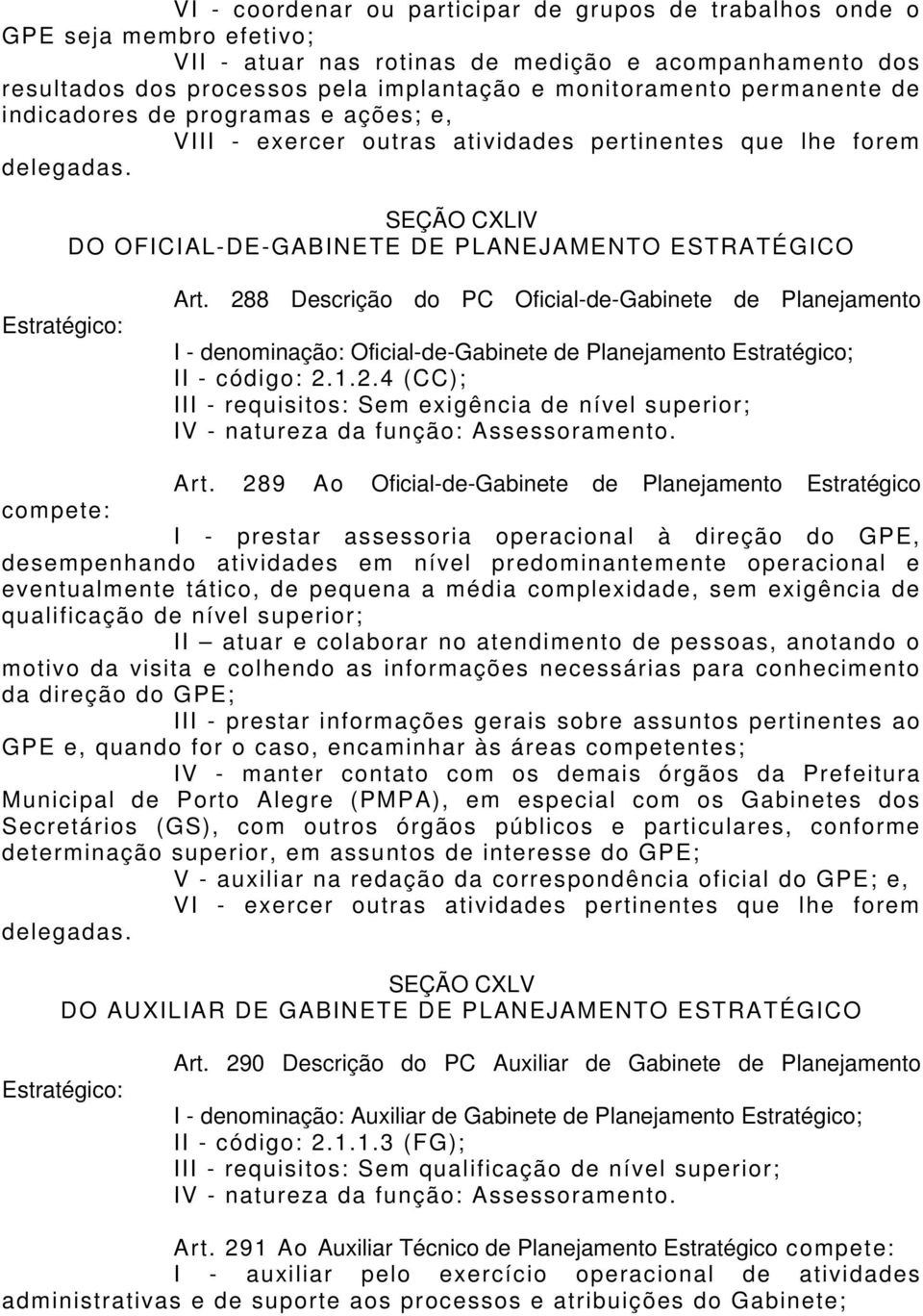 288 Descrição do PC Oficial-de-Gabinete de Planejamento I - denominação: Oficial-de-Gabinete de Planejamento Estratégico; II - código: 2.1.2.4 (CC); III - requisitos: Sem exigência de nível superior; IV - natureza da função: Assessoramento.