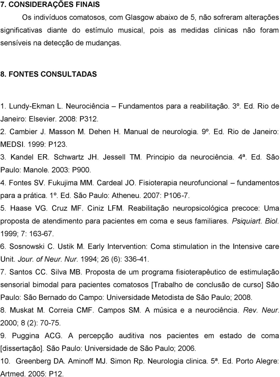 9º. Ed. Rio de Janeiro: MEDSI. 1999: P123. 3. Kandel ER. Schwartz JH. Jessell TM. Principio da neurociência. 4ª. Ed. São Paulo: Manole. 2003: P900. 4. Fontes SV. Fukujima MM. Cardeal JO.