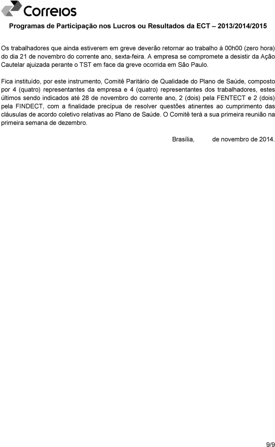 Fica instituído, por este instrumento, Comitê Paritário de Qualidade do Plano de Saúde, composto por 4 (quatro) representantes da empresa e 4 (quatro) representantes dos trabalhadores, estes últimos